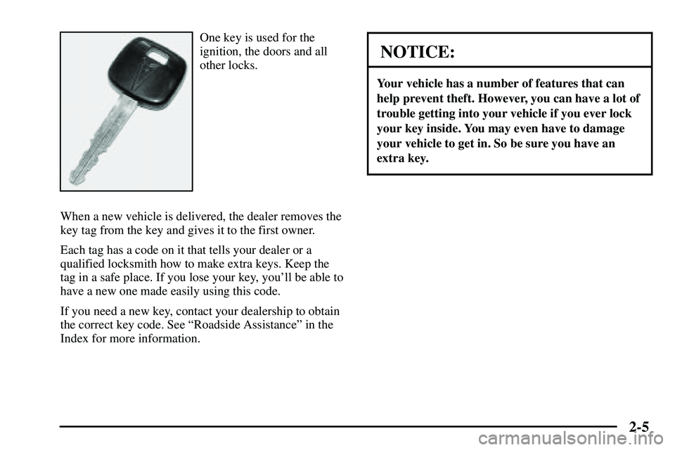 PONTIAC VIBE 2003  Owners Manual 2-5
One key is used for the
ignition, the doors and all
other locks.
When a new vehicle is delivered, the dealer removes the
key tag from the key and gives it to the first owner.
Each tag has a code o