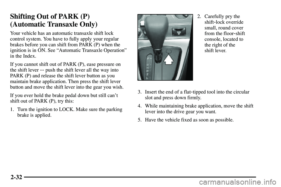 PONTIAC VIBE 2003  Owners Manual 2-32
Shifting Out of PARK (P) 
(Automatic Transaxle Only)
Your vehicle has an automatic transaxle shift lock
control system. You have to fully apply your regular
brakes before you can shift from PARK 