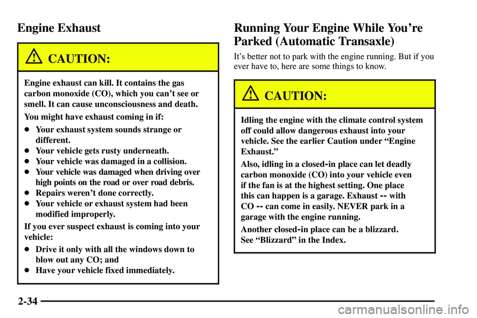 PONTIAC VIBE 2003  Owners Manual 2-34
Engine Exhaust
CAUTION:
Engine exhaust can kill. It contains the gas
carbon monoxide (CO), which you cant see or
smell. It can cause unconsciousness and death.
You might have exhaust coming in i