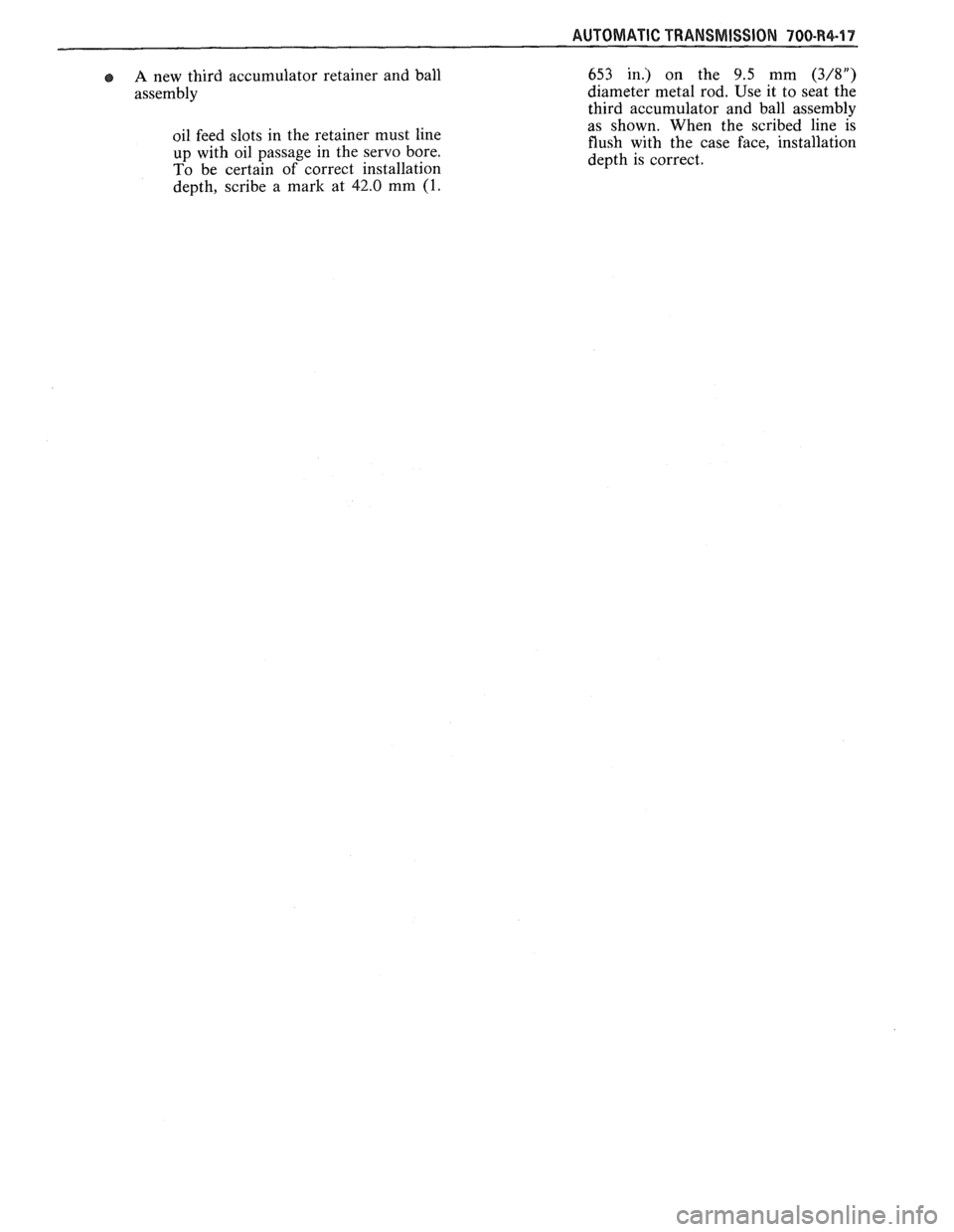 PONTIAC FIERO 1988  Service Repair Manual 
AUTOMATIC TRANSMISSION 700-R4-17 
A new third  accumulator  retainer  and  ball 
assembly 
oil feed  slots  in the  retainer  must  line 
up  with  oil passage  in the  servo bore. 
To  be certain  o