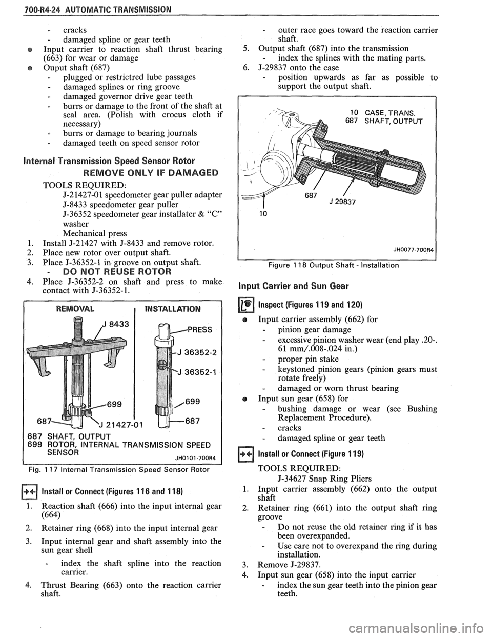 PONTIAC FIERO 1988  Service Repair Manual 
"1QO-R4-24 AUTOMATIC TRANSMISSION 
- cracks 
- damaged  spline or gear  teeth 
Input  carrier  to reaction  shaft  thrust bearing 
(663)  for  wear  or damage 
Ouput  shaft (687) 
- plugged  or restr
