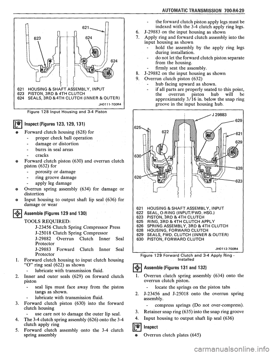 PONTIAC FIERO 1988  Service Repair Manual 
AUTOMATIC TRANSMISSION "/O-R4-29 
1 621 HOUSING & SHAFT 
ASSEMBLY,  INPUT 
623  PISTON,  3RD 
& 4TH CLUTCH 
624  SEALS,  3RD &4TH CLUTCH (INNER & OUTE 
Figure  128 Input  Housing and 3-4 Piston 
Insp