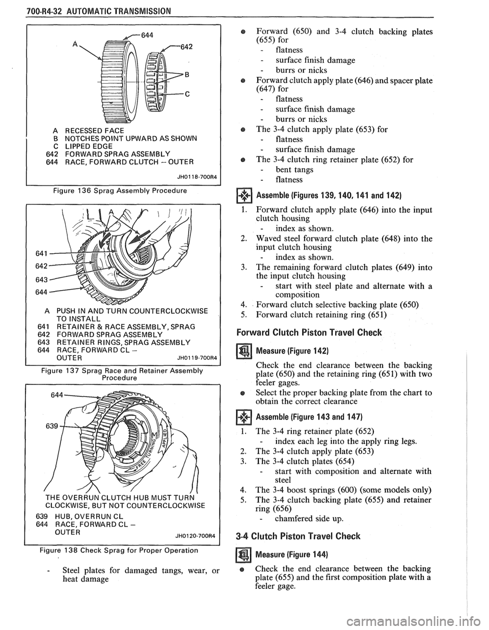 PONTIAC FIERO 1988  Service Repair Manual 
700-R4-32 AUTOMATIC TRANSMISSION 
A RECESSED  FACE 
B  NOTCHES  POINT UPWARD  AS SHOWN 
C  LIPPED  EDGE 
642  FORWARD  SPRAG ASSEMBLY 
644  RACE,  FORWARD CLUTCH 
- OUTER 
Figure  136 Sprag  Assembly