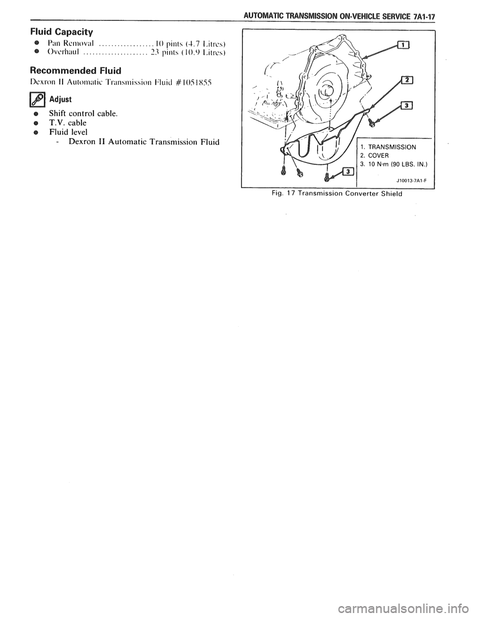 PONTIAC FIERO 1988  Service Repair Manual 
AUTOMATIC TFIANSMISSION ON-VEHICLE SERVICE 7A1-17 
Fluid Capacity 
@ Pi111 Kcmoval .................. 10 pinls (4.7 1,ilres) 
@ Ovcrliaul ..................... 13 pints ( l0.0 I,irrcs) 
Recommended  