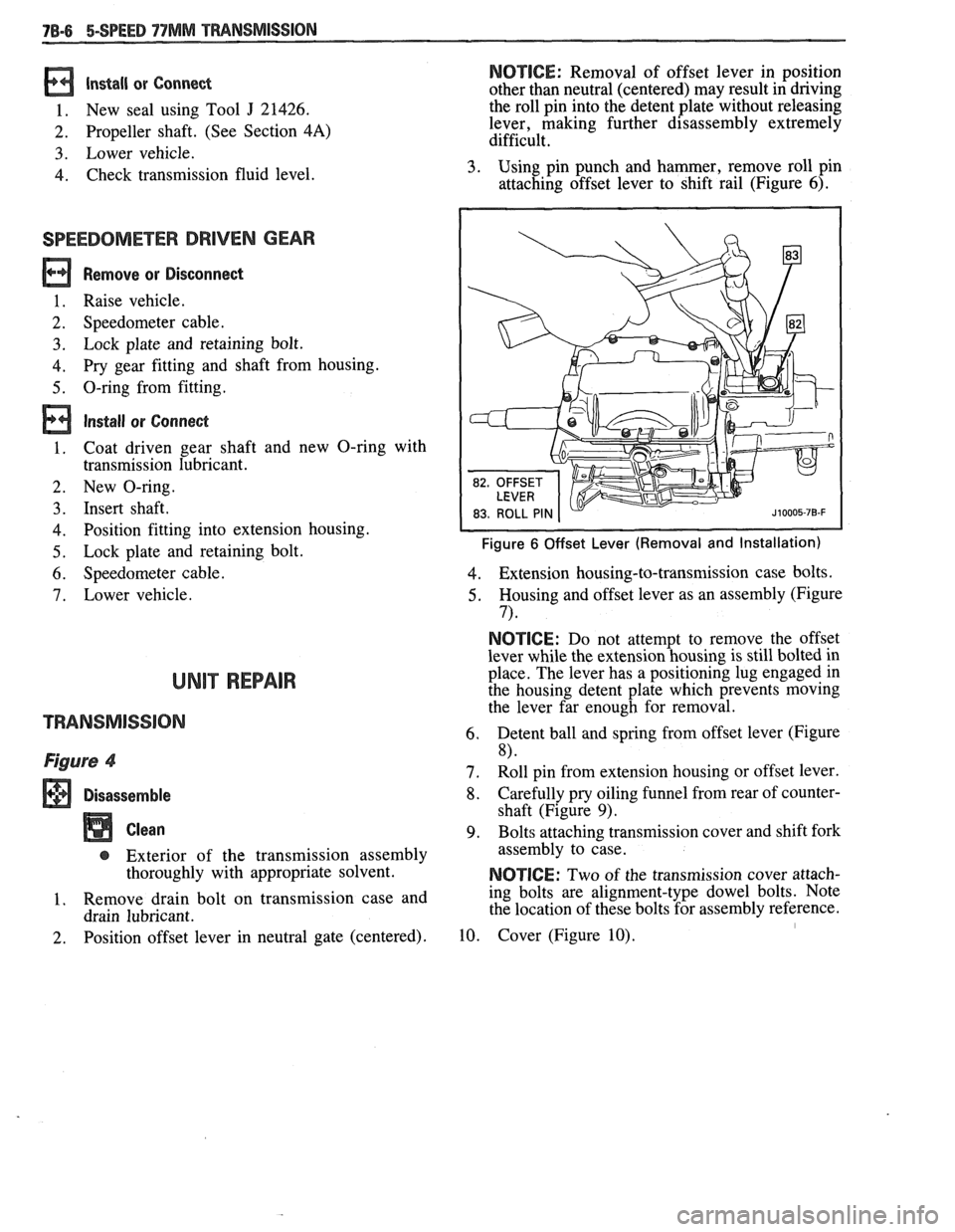 PONTIAC FIERO 1988  Service Repair Manual 
Install or Conned 
1. New seal  using  Tool J 21426. 
2. Propeller shaft.  (See  Section 4A) 
3. Lower  vehicle. 
4. Check  transmission  fluid  level. 
SPEEDOMETER DRIVEN GEAR 
Remove or Disconnect 