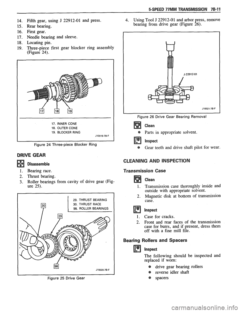 PONTIAC FIERO 1988  Service Repair Manual 
5-SPEED 77MM TRANSMISSION 78-9 1 
14. Fifth gear,  using J 22912-01 and press. 
15. Rear  bearing. 
16. First gear. 
17. Needle  bearing  and  sleeve. 
18. Locating pin. 
19. Three-piece  first gear 