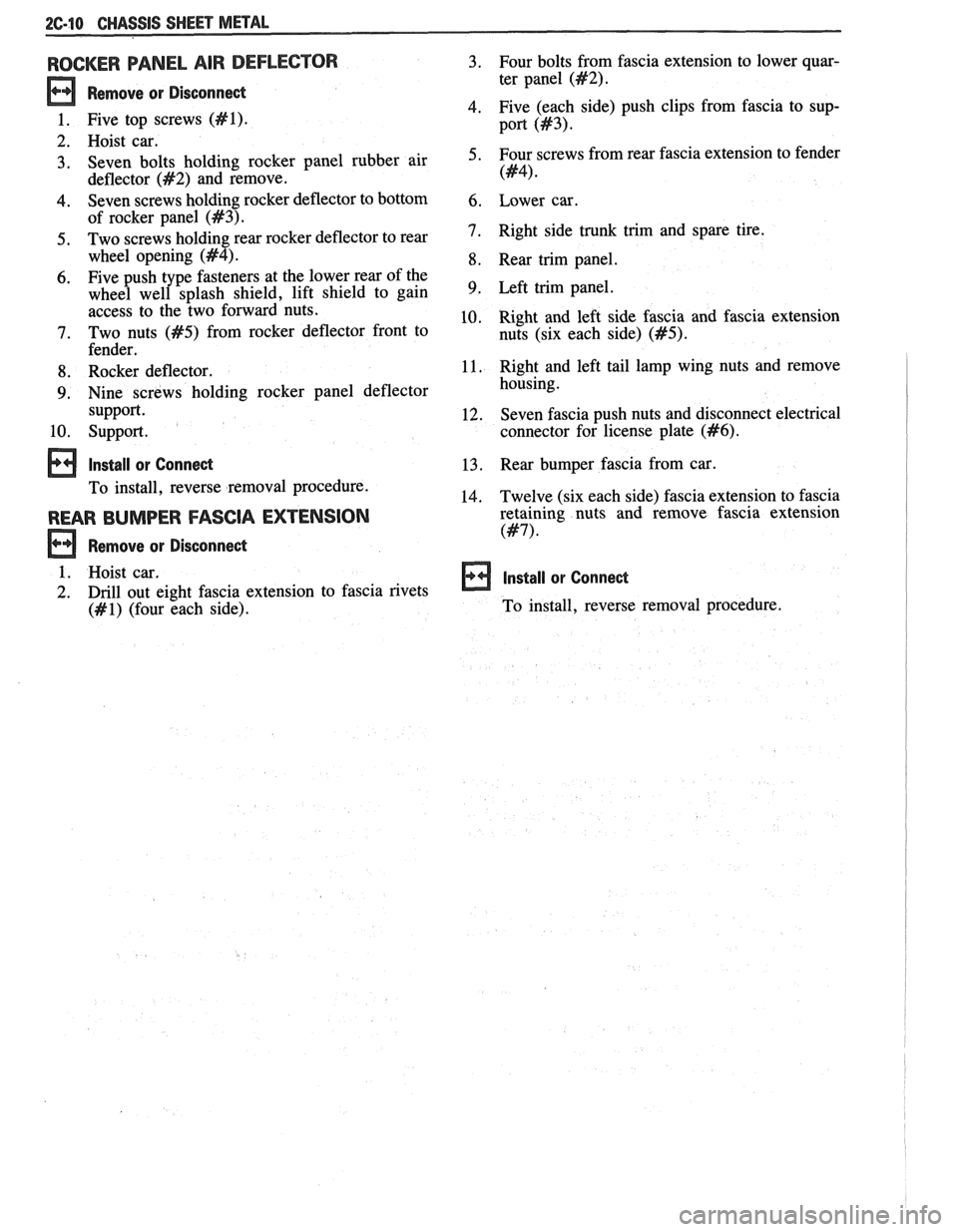 PONTIAC FIERO 1988  Service Repair Manual 
2C-10 CHASSIS  SHEET METAL 
ROCKER  PANEL AIR  DEFLECTOR 
Remove  or  Disconnect 
1. Five  top screws (#I). 
2.  Hoist  car. 
3.  Seven  bolts  holding  rocker  panel  rubber 
air 
deflector 
(#2) an