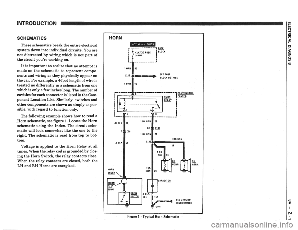 PONTIAC FIERO 1988  Service Repair Manual 
These schematics  break the entire  electrical 
system  down into individual circuits.  You are 
not distracted  by  wiring which is not  part  of 
the  circuit  youre working  on. 
It  is important