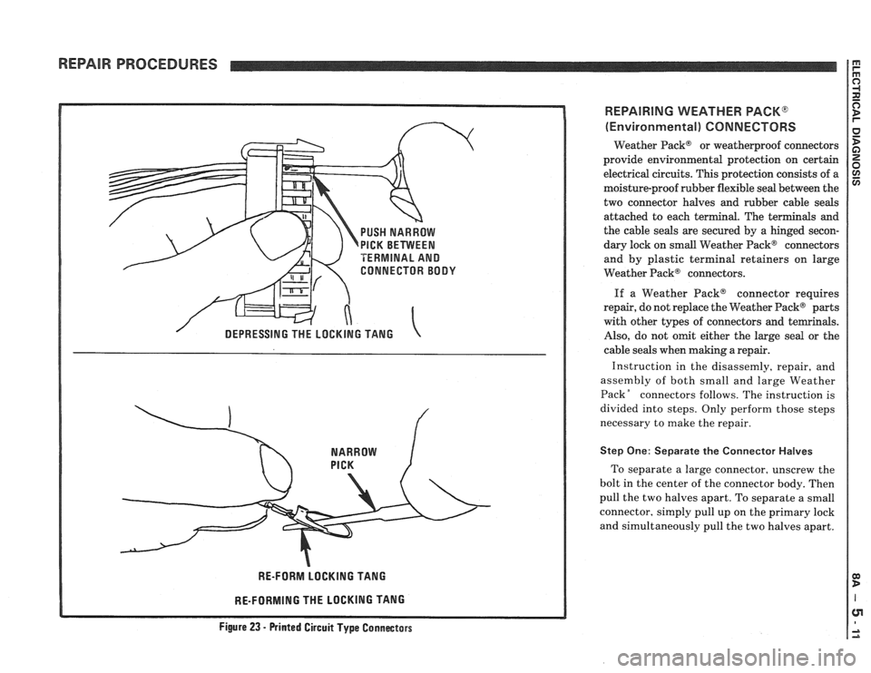 PONTIAC FIERO 1988  Service Repair Manual 
REPAIR PROCEDURES 
PUSH NARROW 
PICK BETVVEEN 
TERMINAL AND 
CONNECTOR  BODY 
RE-FORM  LOCKING TANG 
RE-FORMING  THE LOCKING  TANG 
REPAIRING  WEATHER PACK@ 
(Environmental)  CONNECTORS 
Weather Pack