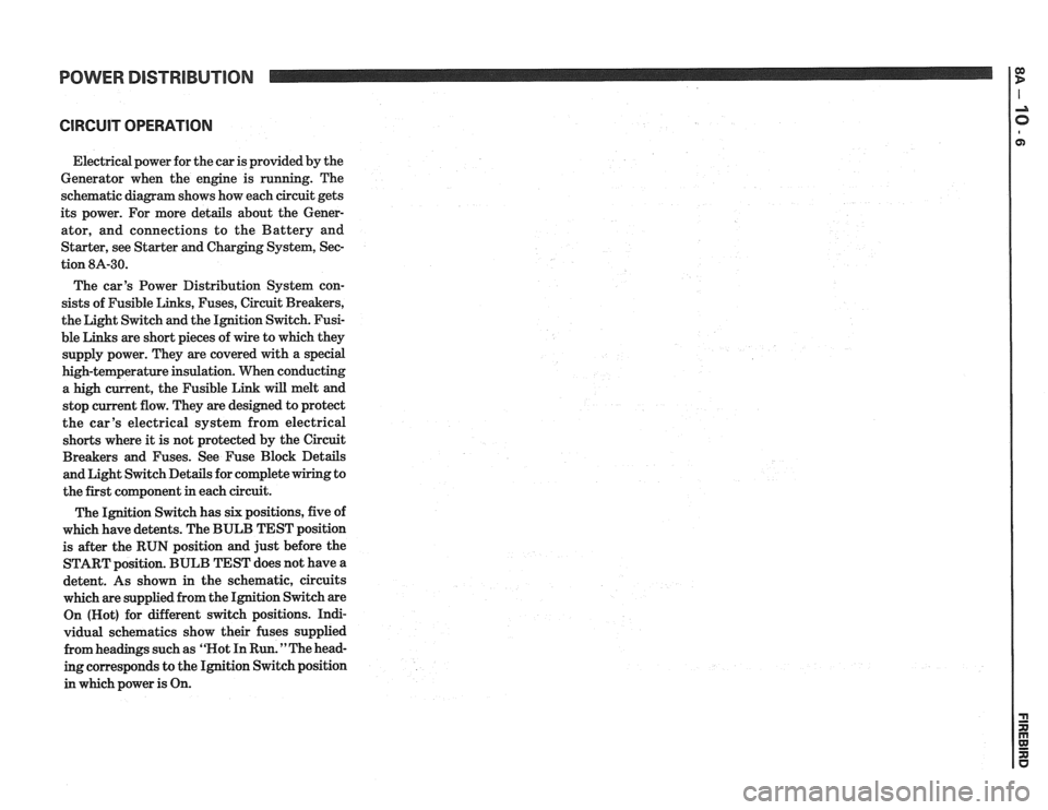 PONTIAC FIERO 1988  Service Repair Manual 
POWER DISTRIBUTION 
CIRCUIT OPERATION 
Electrical power for the  car is provided  by the 
Generator  when the engine  is running.  The 
schematic diagram  shows how each  circuit  gets 
its  power.  