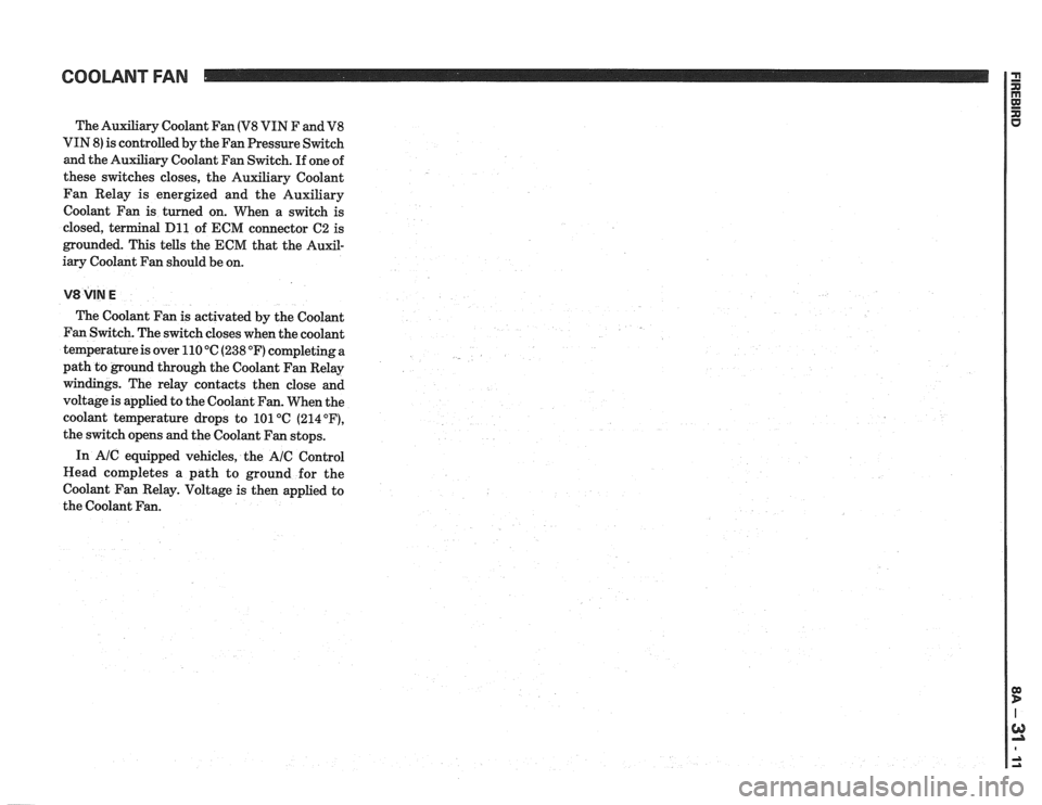 PONTIAC FIERO 1988  Service Repair Manual 
The Auxiliary Coolant  Fan (V8 VIN F and V8 
VIN 8) is  controlled  by the  Fan  Pressure  Switch 
and  the Auxiliary Coolant  Fan Switch.  If one  of 
these  switches  closes, the Auxiliary  Coolant