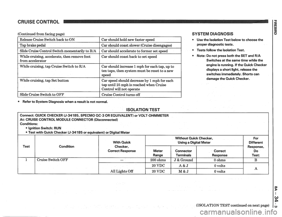PONTIAC FIERO 1988  Service Repair Manual 
CRUISE CONTROL 2 
I Slide Cruise Control Switch momentaril~ to RIA I Car should  accelerate  to former  set s~eed I 
(Continued from  facing page) 
-- 
While cruising, accelerate,  then remove  foot 