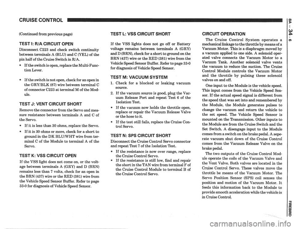 PONTIAC FIERO 1988  Service Repair Manual 
CRUISE CONTROL 
(Continued from previous page) 
TEST I: RIA CIRCUIT OPEN 
Disconnect  C223 and check  switch  continuity 
between terminals A (BLU) and C  (YEL) of the 
pin  half  of the  Cruise Swit