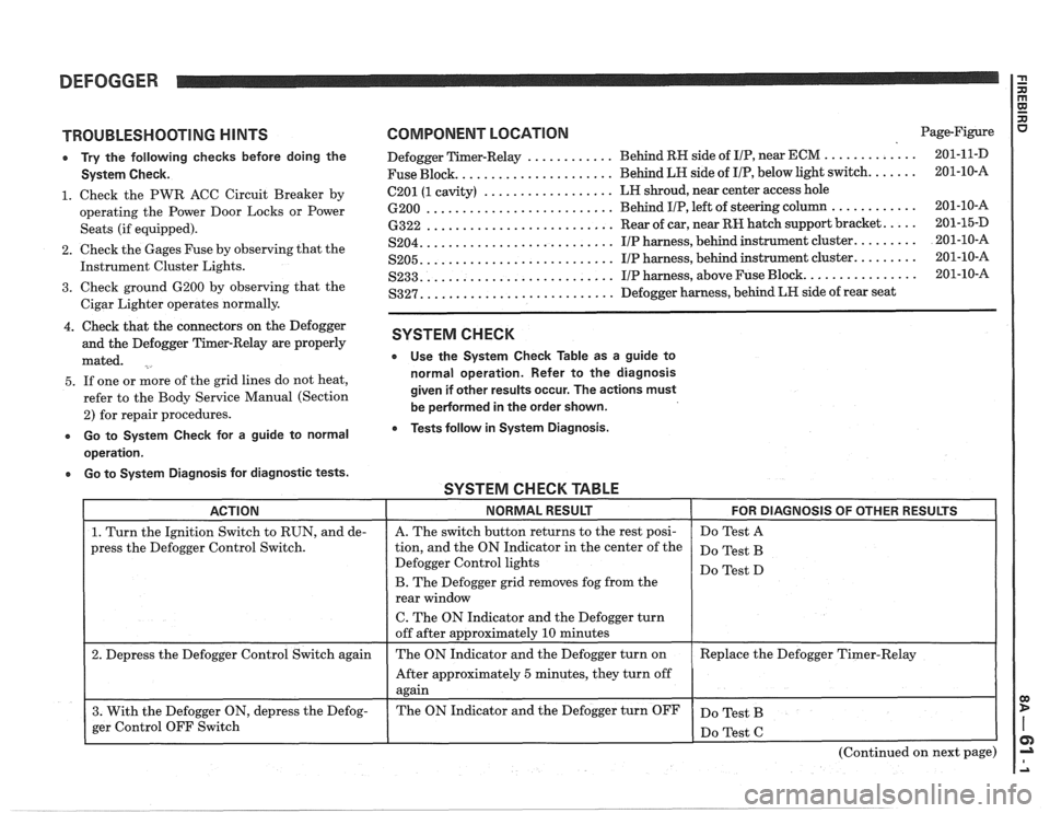 PONTIAC FIERO 1988  Service Repair Manual 
DEFOGGER 
TROUBLESHOOTING HINTS 
e Try the  following  checks before doing the 
System  Check. 
1. Check the PWR  ACC Circuit  Breaker  by 
operating  the Power  Door  Locks  or  Power 
Seats  (if eq