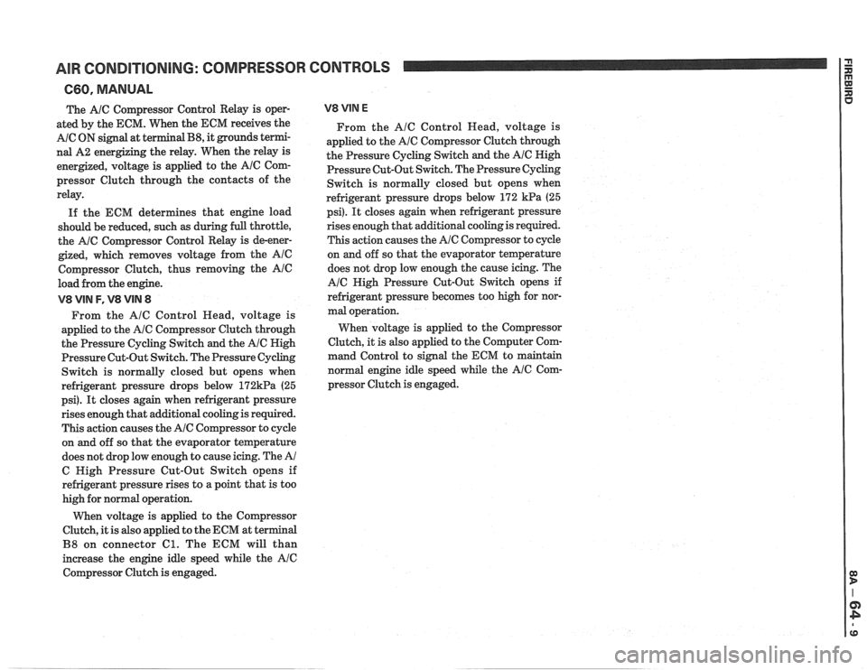 PONTIAC FIERO 1988  Service Repair Manual 
AIR CONDITIONING:  COMPRESSOR CONTROLS 
660, MANUAL 
The A/C Compressor Control Relay is oper- 
ated  by the  ECM. When  the ECM receives  the 
A/C ON signal  at terminal B8, it grounds  termi- 
nal 