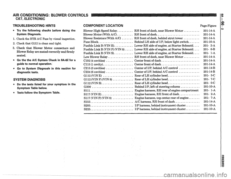 PONTIAC FIERO 1988  Service Repair Manual 
AIR CONDITIONING:  BLOWER CONTROLS 
TROUBLESHOOTING NlNTS 
a Try the  following  checks before  doing  the 
System  Diagnosis 
. 
1 . Check  the HTR A/C Fuse by visual inspection . 
2 . Check  that 6