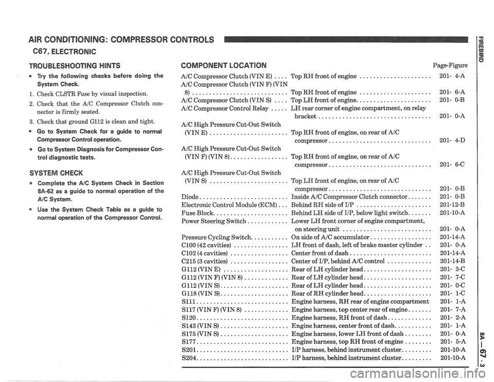 PONTIAC FIERO 1988  Service Repair Manual 
AIR CONDITIONING: COMPRESSOR CONTROLS 
C67. ELECTRONIC 
TROUBLESHOOTING HINTS 
Try the following checks before doing the 
System  Check 
. 
1 . Check CLSTR Fuse by visual  inspection . 
2 . Check  th