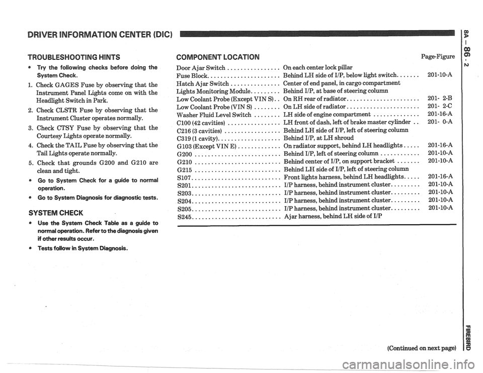 PONTIAC FIERO 1988  Service Repair Manual 
DRIVER INFORMATION  CENTER (DDC) I $ 
TROUBLESHOOTING HINTS 
@ Try the  following  checks  before  doing  the 
System  Check. 
1. Check GAGES  Fuse by  observing  that the 
Instrument  Panel Lights  