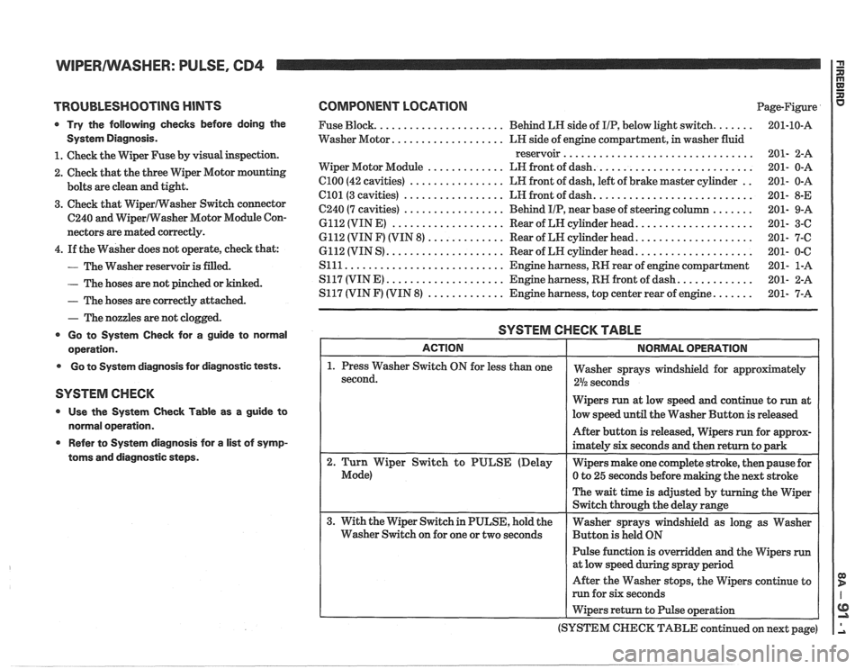 PONTIAC FIERO 1988  Service Repair Manual 
WIPERIWASHER: PULSE, CD4 I G n 
TROUBLESHOOTING HINTS 
Try the  following  checks  before  doing  the 
System  Diagnosis. 
1. Check the Wiper  Fuse by  visual inspection. 
2.  Check  that the three 
