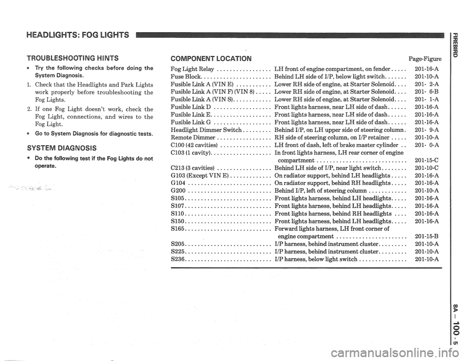 PONTIAC FIERO 1988  Service Repair Manual 
HEADLIGHTS: FOG LIGHTS 
TROUBLESHOOTING HINTS 
r Try the  following  checks before doing the 
System  Diagnosis 
. 
1 . Check that the  Headlights  and Park  Lights 
work  properly  before troublesho