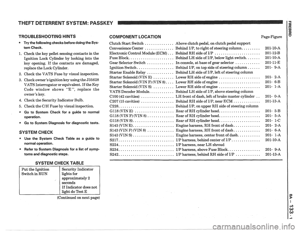 PONTIAC FIERO 1988  Service Repair Manual 
THEFT DETERRENT SYSTEM: PASSKEY I a 
TROUBLESHOOTING HINTS COMPONENT LOCATION 
Try the following  checks before doing  the Sys- 
tem  Check. 
1. Check  the key pellet  sensing contacts in the 
Igniti