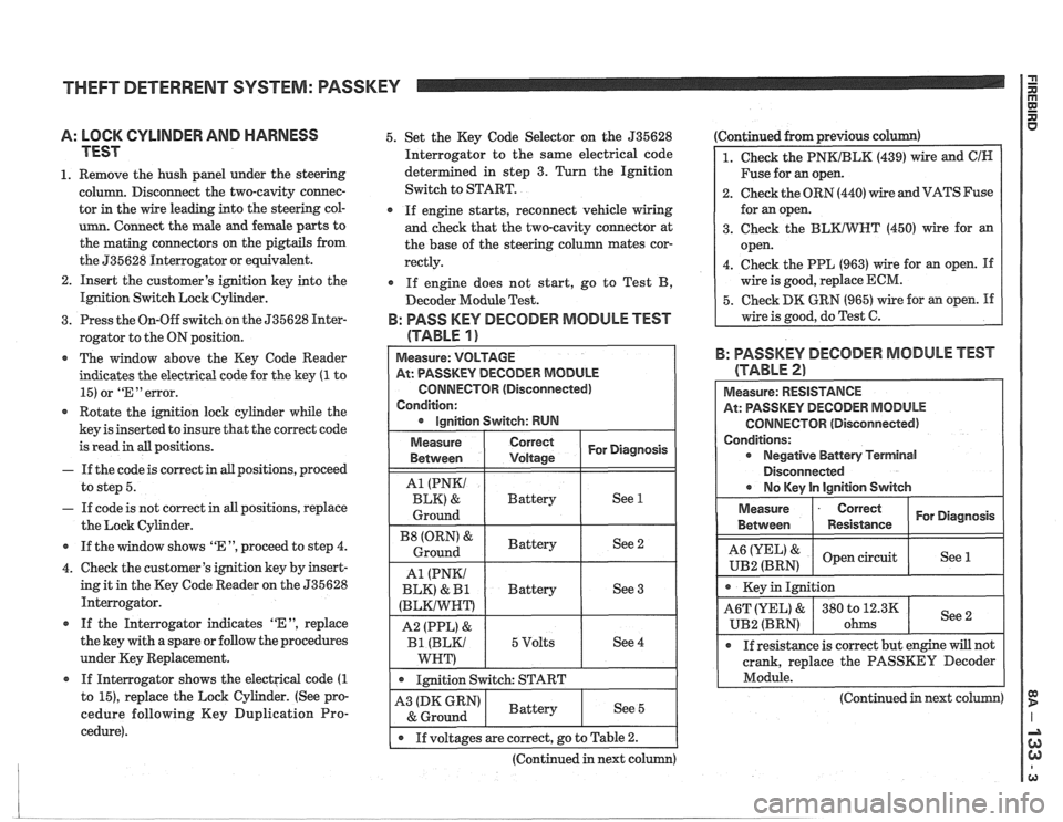 PONTIAC FIERO 1988  Service Repair Manual 
THEFT DETERRENT  SYSTEM: PASSKEY I i 
A: LOCK CYLINDER AND  HARNESS 
TEST 
1. Remove  the hush  panel  under  the steering 
column.  Disconnect  the two-cavity  connec- 
tor  in the  wire leading  in