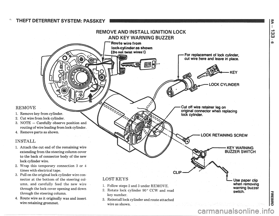 PONTIAC FIERO 1988  Service Repair Manual 
" THEFT DETERRENT  SYSTEM: PASSKEY 
REMOVE AND INSTALL IGNITION LOCK 
AND 
KEY WARNING BUZZER 
For  replacement of lwk cylinder, 
cut wire hers  and leave  in place. 
LOGK CYLINDER 
REMOVE 
1. Remove