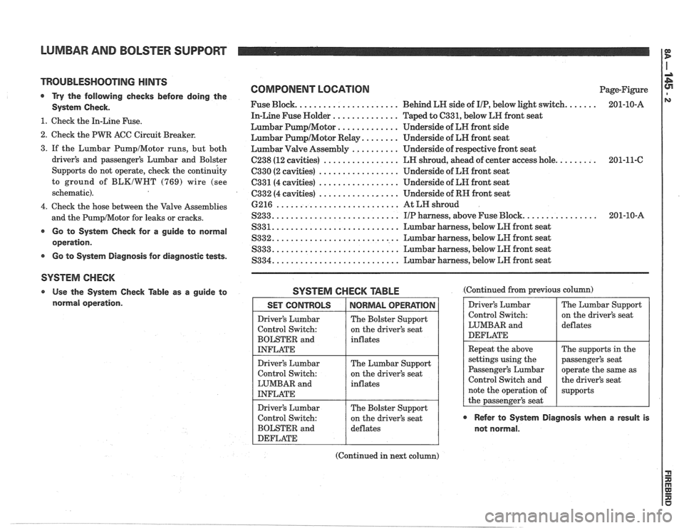 PONTIAC FIERO 1988  Service Repair Manual 
LUMBAR AND BOLSTER  SUPPORT 
TROUBLESHOOTING HINTS 
@ Try the follovving checks  before doing the 
System  Check. 
1. Check  the In-Line  Fuse. 
2. Check the PWR  ACC Circuit  Breaker. 
COMPONENT  LO