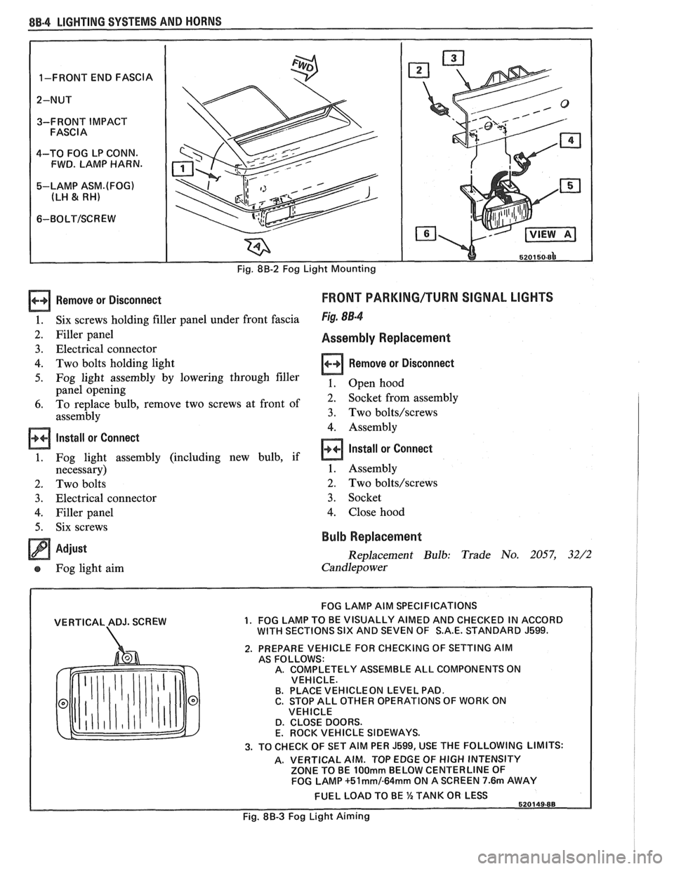 PONTIAC FIERO 1988  Service Repair Manual 
8B-4 LIGHTING SYSTEMS AND HORNS 
Remove  or Disconnect 
Six  screws holding  filler panel  under  front fascia 
Filler  panel  
Electrical  connector 
Two  bolts  holding  light 
Fog  light  assembly
