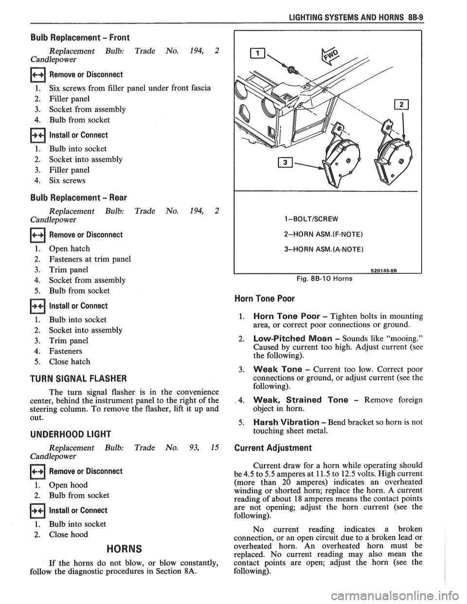 PONTIAC FIERO 1988  Service Repair Manual 
LIGHTING SYSTEMS AND HORNS 8B-9 
Bulb Replacement - Front 
Replacement  Bulb:  Trade No. 194, 2 
Candlepower 
Remove  or Disconnect 
1.  Six 
screws  from filler panel  under front fascia 
2.  Filler