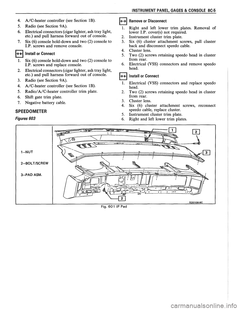 PONTIAC FIERO 1988 Service Repair Manual
INSTRUMENT PANEL, GAGES & CONSOLE 8C-5
4. A/C-heater controller (see Section 1B).
5. Radio (see Section 9A).
6. Electrical connectors (cigar lighter, ash tray light,
etc.) and pull harness f PONTIAC FIERO 1988 Service Repair Manual
INSTRUMENT PANEL, GAGES & CONSOLE 8C-5
4. A/C-heater controller (see Section 1B).
5. Radio (see Section 9A).
6. Electrical connectors (cigar lighter, ash tray light,
etc.) and pull harness f