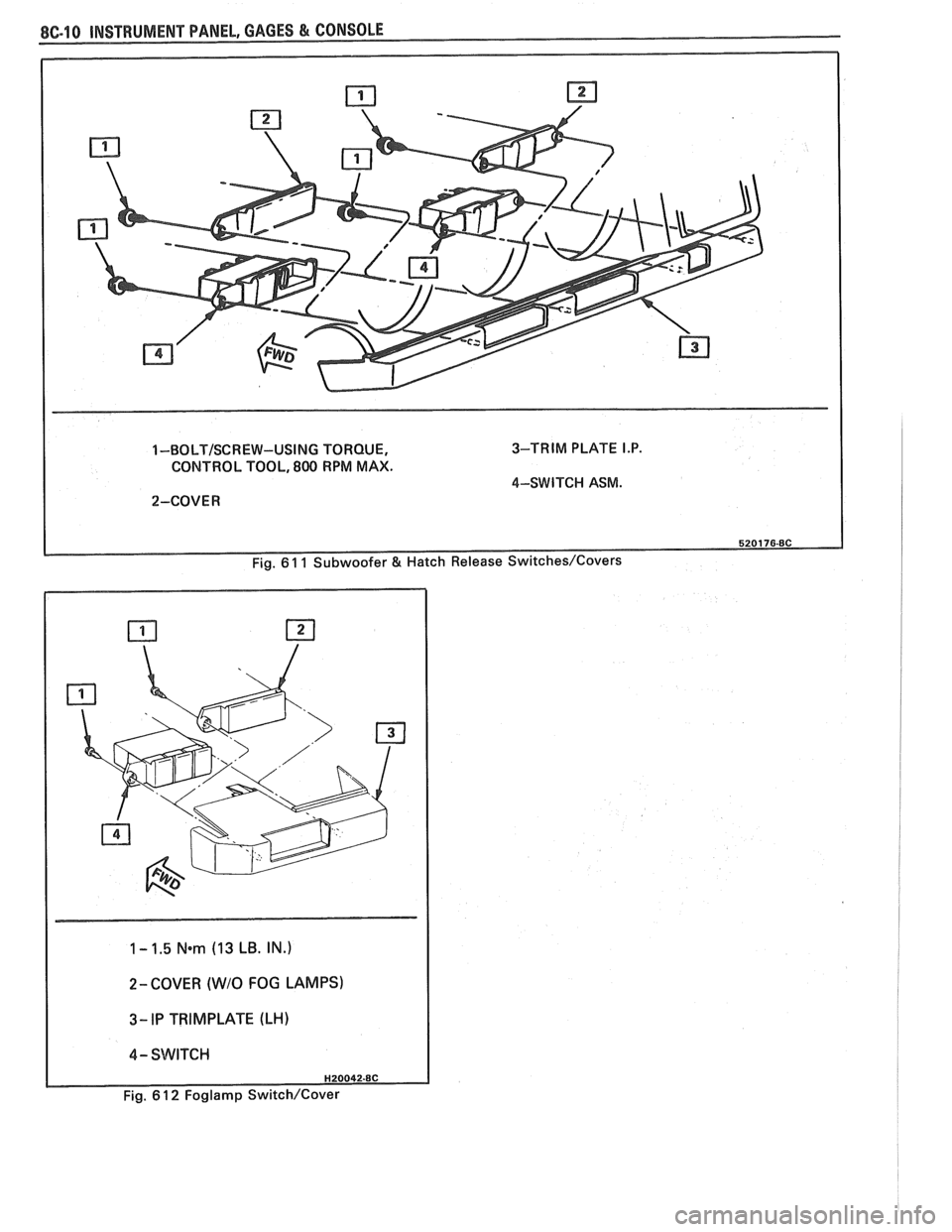 PONTIAC FIERO 1988  Service Repair Manual 
1 -BOLT/SCREW-USING TORQUE, 3-TRIM 
PLATE I.P. 
CONTROL  TOOL, 800 RPM MAX. 
4-SWITCI-I ASM. 
2-COVER 
1 - 1.5 N*m (13 LB.  IN.) 
I 
2- COVER (WIO FOG  LAMPS) 
I 4- SWITCH I 
Fig. 6 1 2 Foglamp Switc