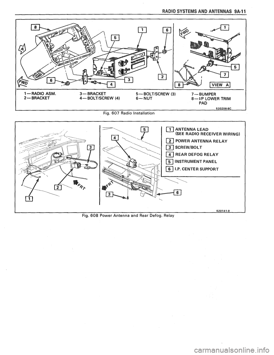 PONTIAC FIERO 1988  Service Repair Manual 
RADIO SYSTEMS AND  ANTENNAS 9A.11 
1 --RADIO ASM. 3- BRACKET 5- BOLTISCREW (3)  7-BUMPER 
2 - BRACKET 4- BOLTISCREW (4) 6-NUT 8- IIP LOWER TRIM 
PAD 
Fig. 
607 Radio  Installation 
ANTENNA LEAD 
(SEE
