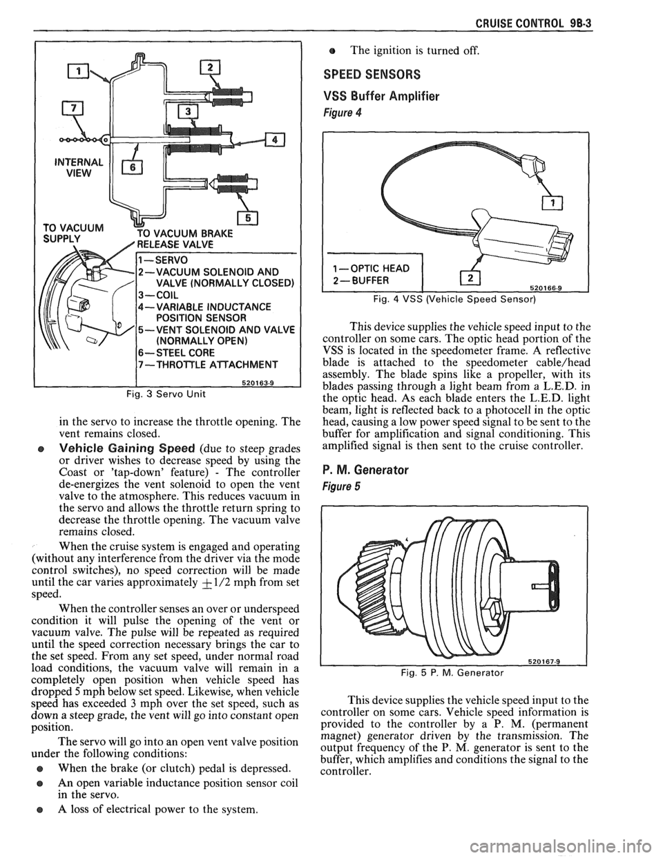 PONTIAC FIERO 1988  Service Repair Manual 
CRUISE CONTROL 98-3 
CUUM BRAKE 
-VARIABLE INDUCTANCE 
POSITION  SENSOR 
-VENT  SOLENOID  AND VALVE 
(NORMALLY OPEN) 
6-- STEEL  CORE 
Fig. 3 Servo Unit 
in the  servo  to increase  the throttle  ope