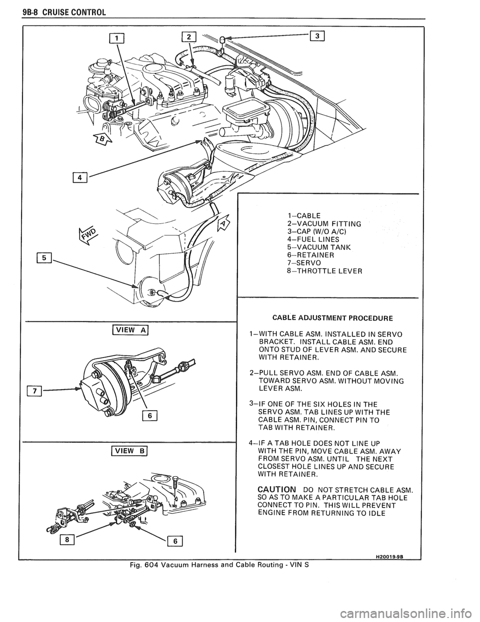 PONTIAC FIERO 1988  Service Repair Manual 
9B-8 CRUISE CONTROL 
( VIEW BI 
CABLE ADJUSTMENT  PROCEDURE 
1-WITH CABLE ASM. INSTALLED  IN SERVO 
BRACKET.  INSTALL CABLE ASM. END 
ONTO  STUD OF LEVER  ASM. AND SECURE 
WlTH  RETAINER. 
2-PULL  SE