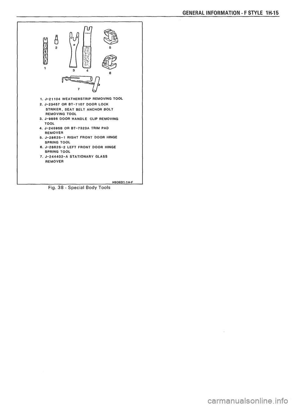 PONTIAC FIERO 1988  Service Repair Manual 
GENERAL INFORMATION - F STYLE 1H-45 
1. J-21104 WEATHERSTRIP REMOVING  TOOL 
2. 
J-23457 OR BT-7107 DOOR LOCK 
STRIKER,  SEAT  BELT  ANCHOR BOLT 
REMOVING  TOOL 
3. J-8888 DOOR HANDLE CLIP REMOVlNG 
