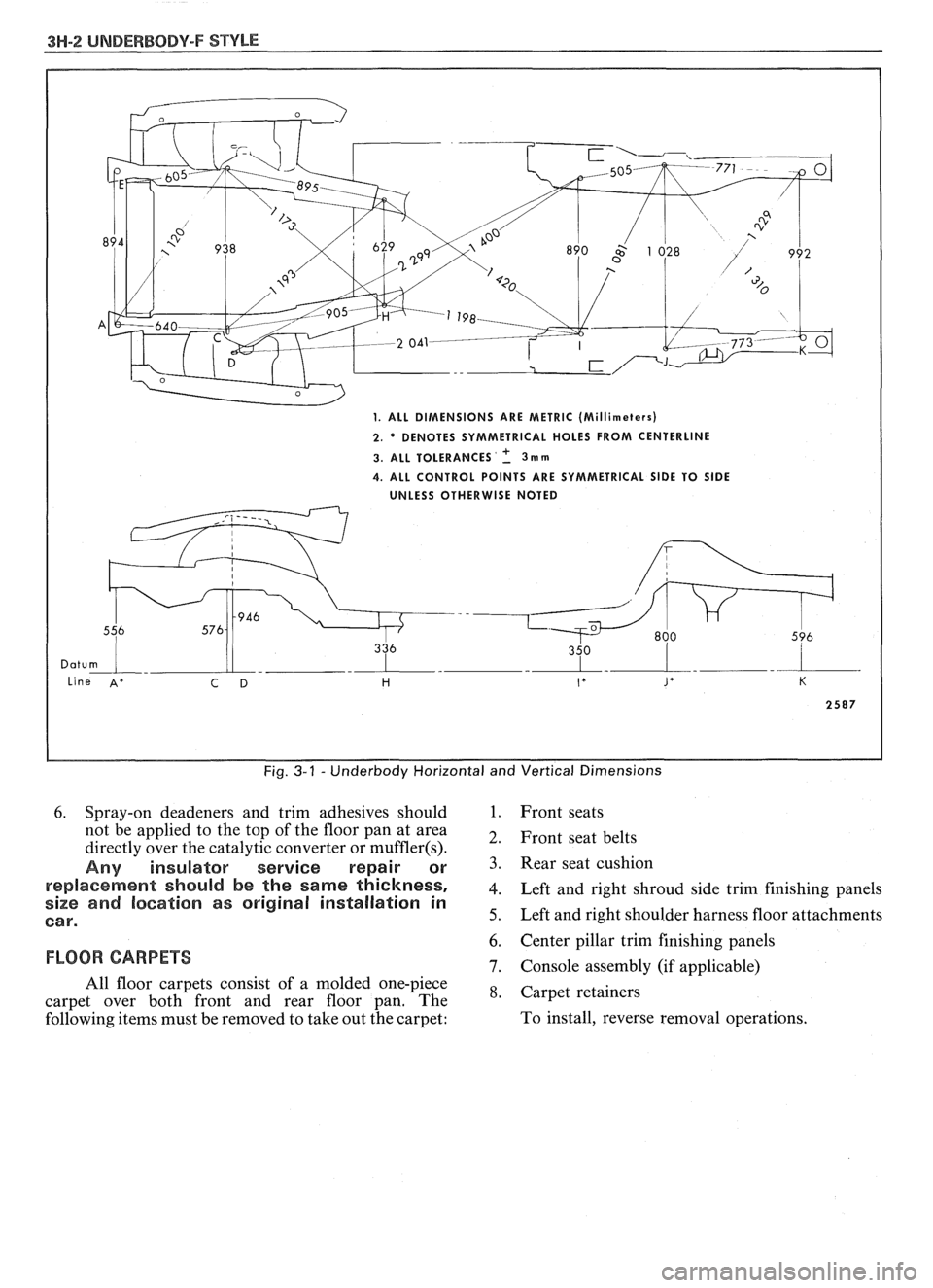 PONTIAC FIERO 1988  Service Repair Manual 
3H-2 UNDERBODY-F STYLE 
Fig. 3-1 - Underbody Horizontal and  Vertical  Dimensions 
6. Spray-on  deadeners  and  trim adhesives  should 1. Front seats 
not  be applied  to the top  of the  floor  pan 