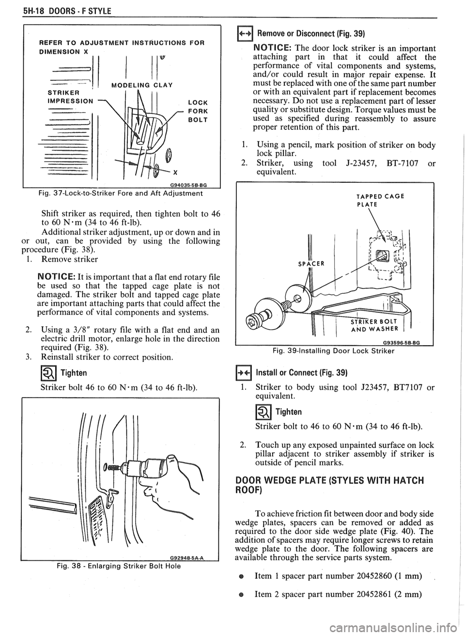 PONTIAC FIERO 1988  Service Repair Manual 
5H-18 DOORS - F STYLE 
REFER TO ADJUSTMENT  INSTRUCTIONS  FOR 
1 1 MODELING CLAY 
STRIKER 
IMPRESSION  LOCK  
FORK  
BOLT 
Fig. 37-Lock-to-Striker Fore  and Aft Adjustment 
Shift  striker  as  requir