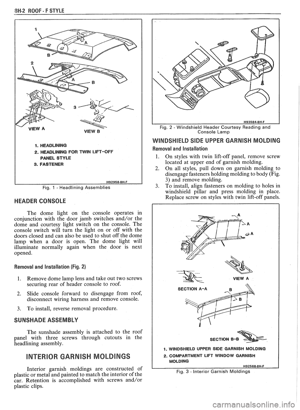 PONTIAC FIERO 1988  Service Repair Manual 
8H-2 ROOF - F SWLE 
4. HEADLINMG 
2. HEADLINING FOR TWIN LIFT-OFF 
PANEL  STYLE 
3. FASTENER 
Fig. 1 - Headlining  Assemblies 
HEADER CONSOLE 
The dome  light on the  console  operates  in 
conjuncti