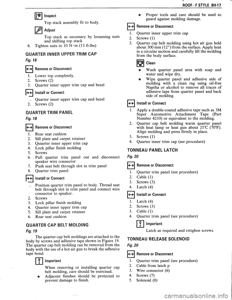 PONTIAC FIERO 1988  Service Repair Manual 
ROOF - F STYLE 8H-17 
a Inspect 
Top stack  assembly fit  to body. 
Adjust 
Top  stack  as  necessary  by loosening  nuts 
and  shifting  top  stack 
6.  Tighten  nuts to 10 
Nem (13 ft-lbs) 
QUARTER