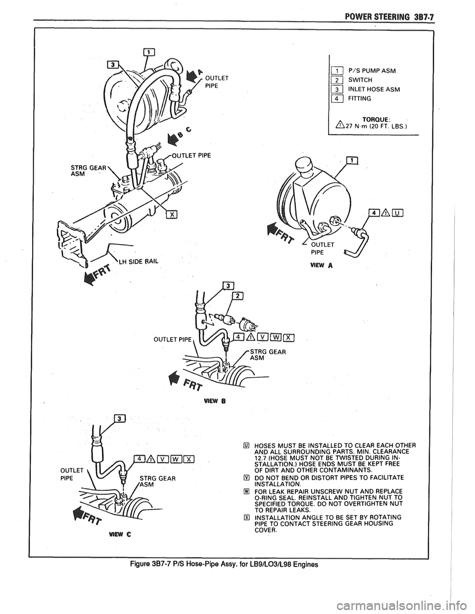 PONTIAC FIERO 1988  Service Repair Manual 
POWER STEERING 3B7-7 
HOSES MUST BE INSTALLED  TO  CLEAR EACH OTHER 
AND  ALL  SURROUNDING  PARTS. MIN. CLEARANCE 
12.7 (HOSE  MUST NOT BE TWISTED DURING  IN- 
STALLATION.)  HOSE ENDS MUST  BE KEPT  