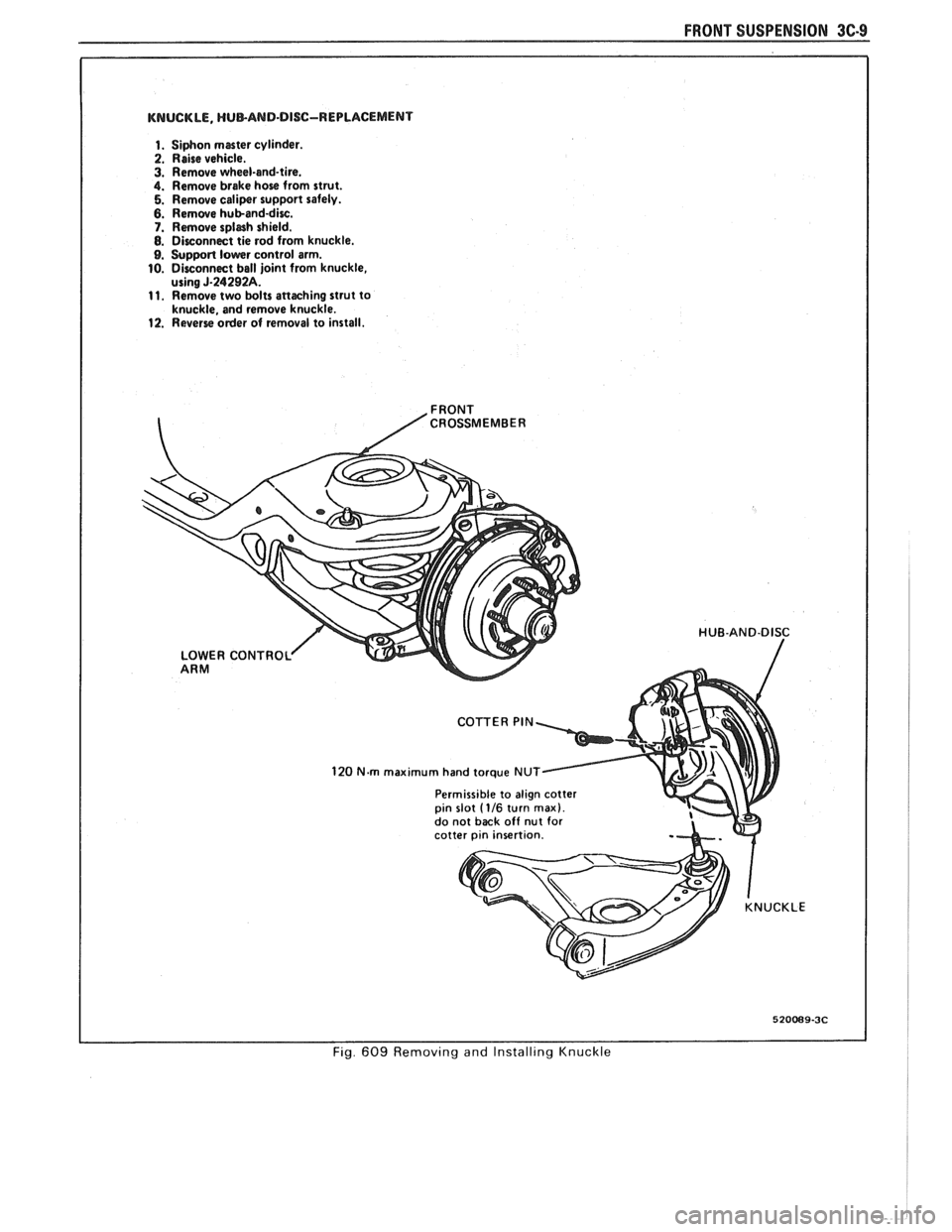 PONTIAC FIERO 1988  Service Repair Manual 
FRONT SUSPENSION 3C 
KNUCKLE, HUBAND-DISC-REPLACEMENT 
1. Siphon master cylinder. 
2. Raise vehicle. 3. Remove  wheel-and-tire. 4. Remove  brake hose from strut. 5. Remove  caliper support  safely. 6