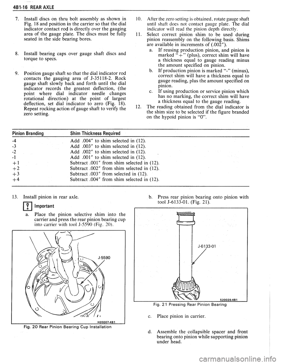 PONTIAC FIERO 1988  Service Repair Manual 
4B1-16 REAR AXLE 
7. Install discs on thru  bolt assembly  as shown  in 10. After the zero setting  is obtained,  rotate gauge shaft 
Fig. 
18 and  position  in  the carrier  so that the  dial 
until