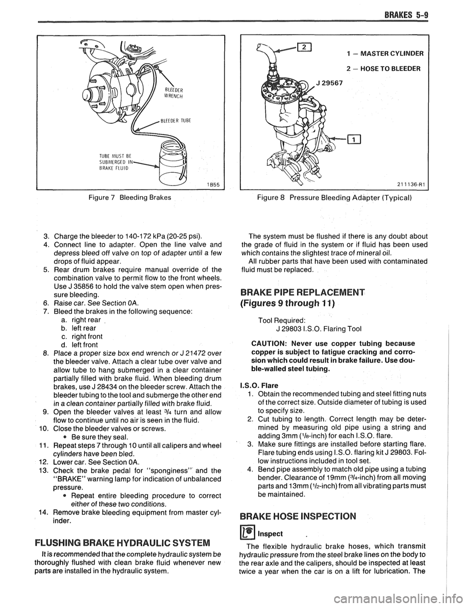 PONTIAC FIERO 1988  Service Repair Manual 
BRAKES 5-9 
TUBE hlUST BE 
SUBMERGED IN 
Figure 7 Bleeding  Brakes 
3.  Charge the bleeder to 140-172 
kPa (20-25 psi). 
4.  Connect  line  to  adapter.  Open  the  line  valve  and 
depress  bleed o