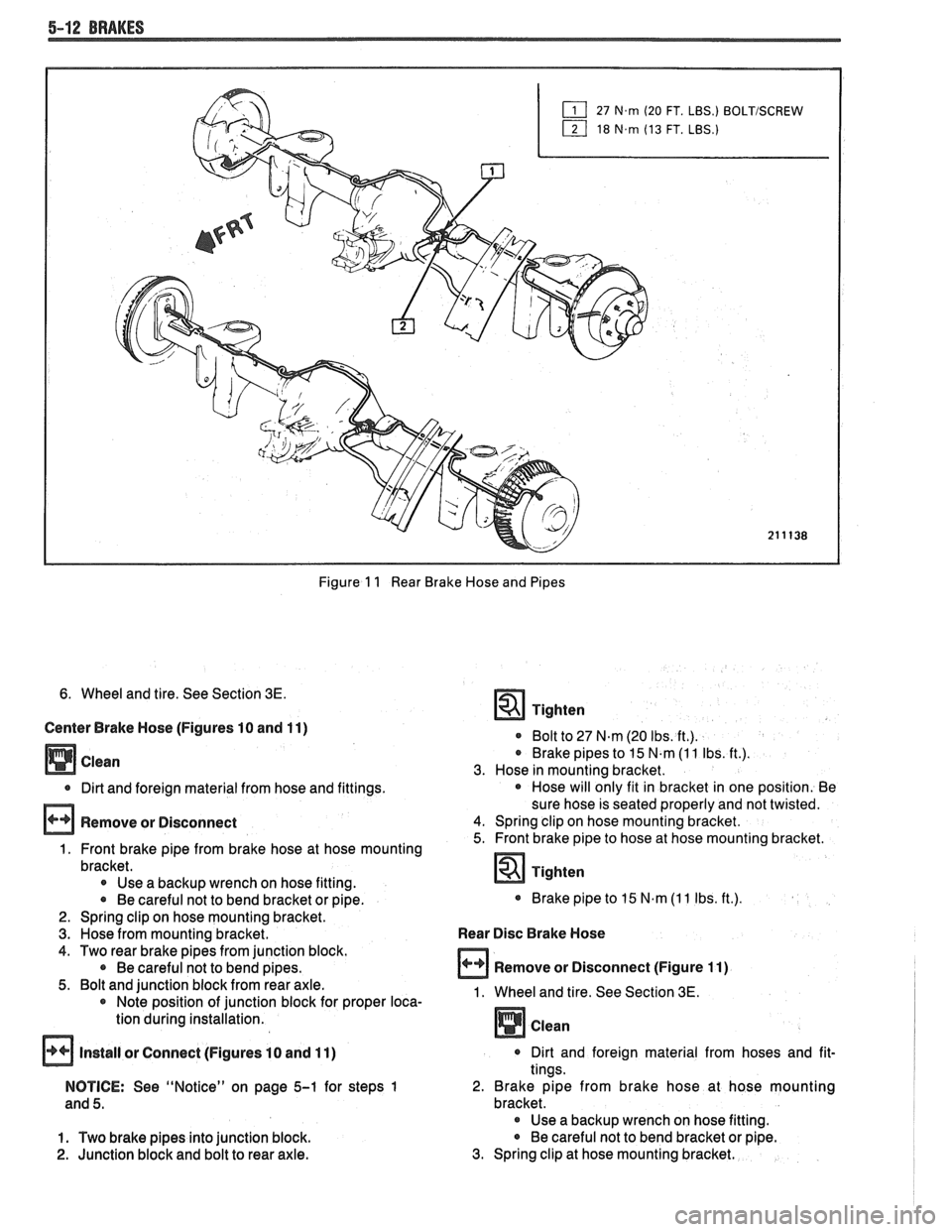 PONTIAC FIERO 1988  Service Repair Manual 
5-12 BRAKES 
27 27.m (20 FT. LBS.) BOLTISCREW 
1 18 18.m (13 FT. LBS.) 
Figure 1 1 Rear  Brake Hose and  Pipes 
6. Wheel and tire.  See Section 3E. 
Center Brake Hose (Figures 10 and 11) 
0 Dirt and 