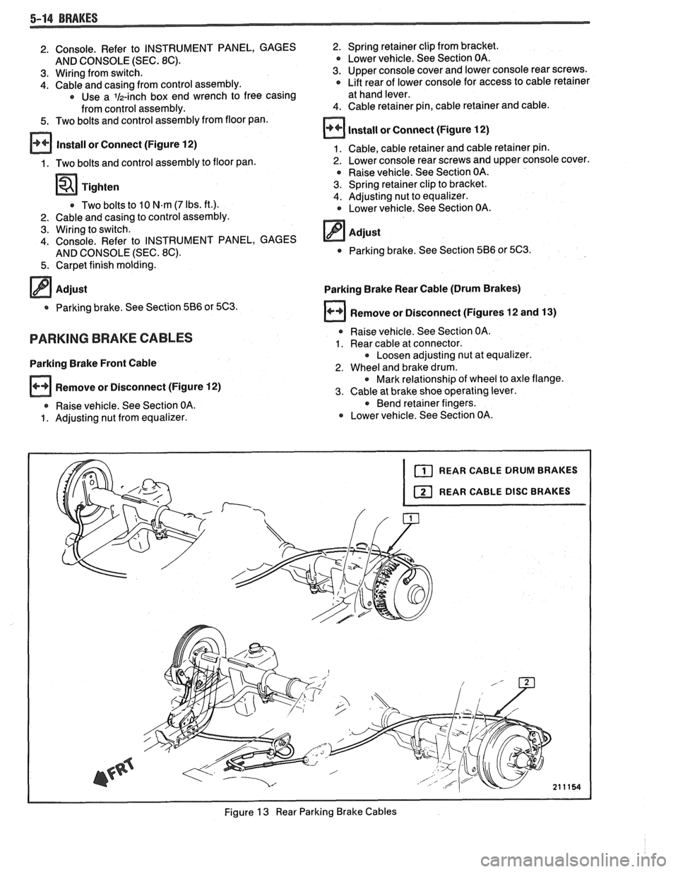 PONTIAC FIERO 1988  Service Repair Manual 
2. Console.  Refer  to INSTRUMENT PANEL, GAGES 
AND  CONSOLE  (SEC. 
8C). 
3.  Wiring from switch. 
4. Cable and  casing from control  assembly. * Use a lh-inch box  end wrench  to  free casing 
from