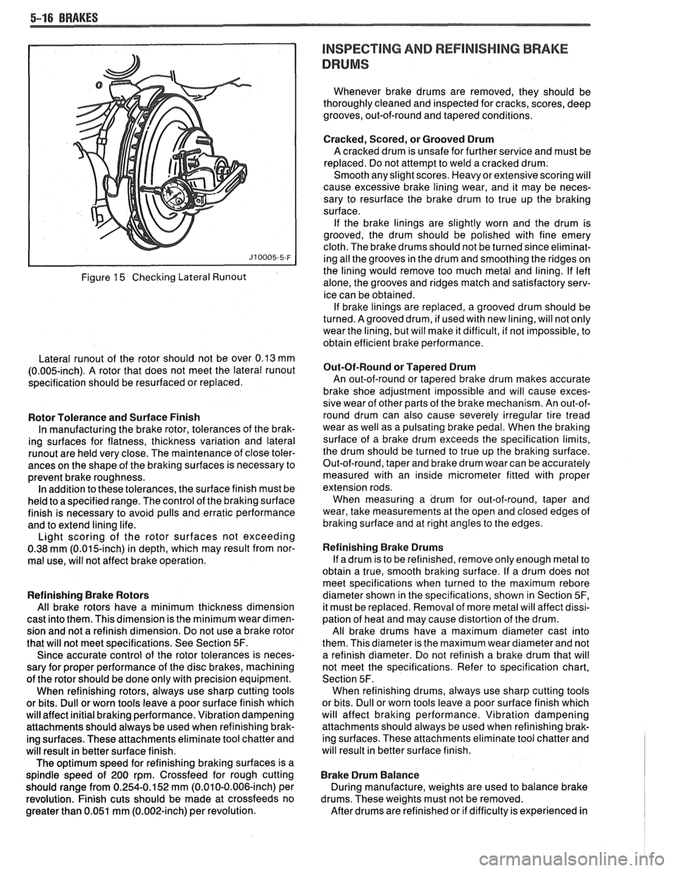 PONTIAC FIERO 1988  Service Repair Manual 
5-16 BRAKES 
Figure 15 Checking Lateral Runout 
Lateral runout of the  rotor  should  not  be  over 0.13 mm 
(0.005-inch).  A rotor that  does  not meet the  lateral runout 
specification should be r