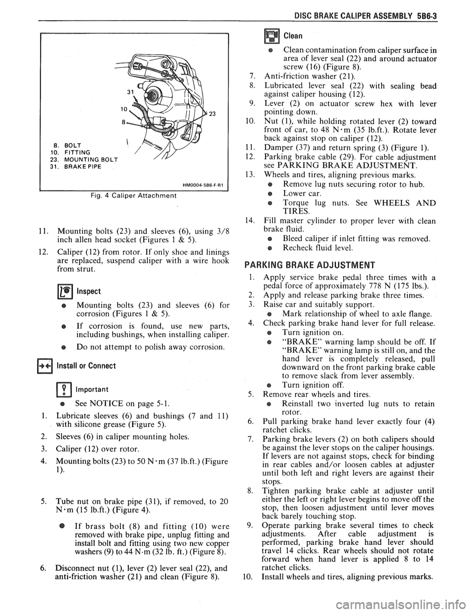 PONTIAC FIERO 1988  Service Repair Manual 
DISC BRAKE  CALIPER  ASSEMBLY 588-3 
BO LT 
FITTING 
MOUNTING 
31. BRAKE PIPE 
Fig. 4 Caliper  Attachment 
11. Mounting  bolts (23) and sleeves (6), using  3/8 
inch 
allen head  socket  (Figures  1 