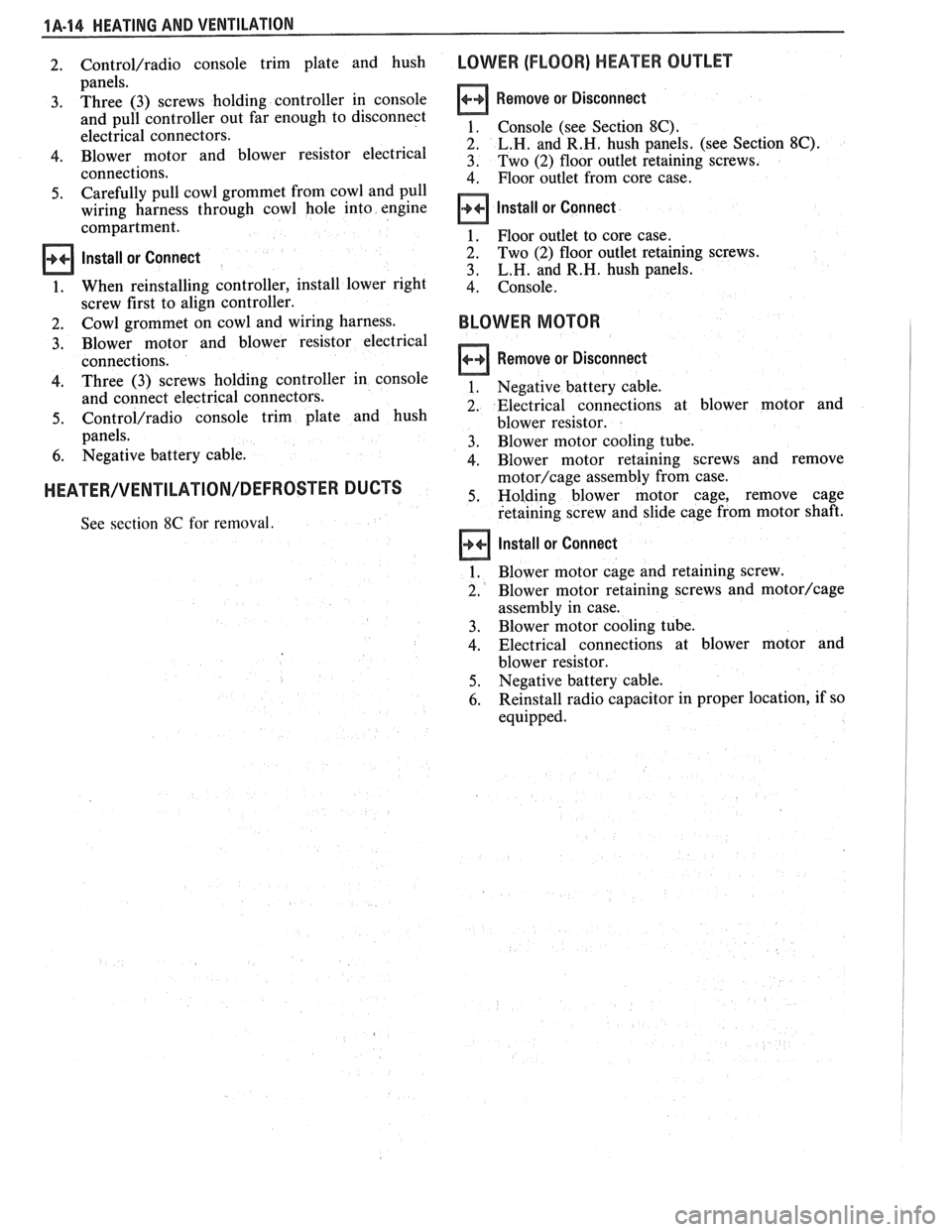 PONTIAC FIERO 1988 Service Repair Manual
1A-14 HEATING AND VENTILATION
2. Control/radio console trim plate and hush
panels.
3. Three (3) screws holding controller in console
and pull controller out far enough to disconnect
e PONTIAC FIERO 1988 Service Repair Manual
1A-14 HEATING AND VENTILATION
2. Control/radio console trim plate and hush
panels.
3. Three (3) screws holding controller in console
and pull controller out far enough to disconnect
e