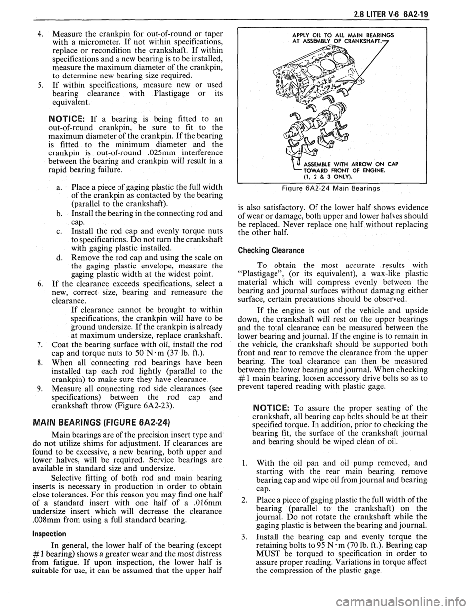 PONTIAC FIERO 1988  Service Repair Manual 
2.8 LITER V-6 6A2-19 
4. Measure the crankpin for  out-of-round  or  taper 
with  a  micrometer.  If  not  within  specifications, 
replace  or recondition  the crankshaft.  If  within 
specification